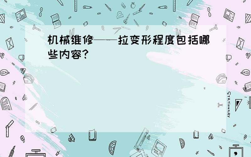 机械维修——拉变形程度包括哪些内容?