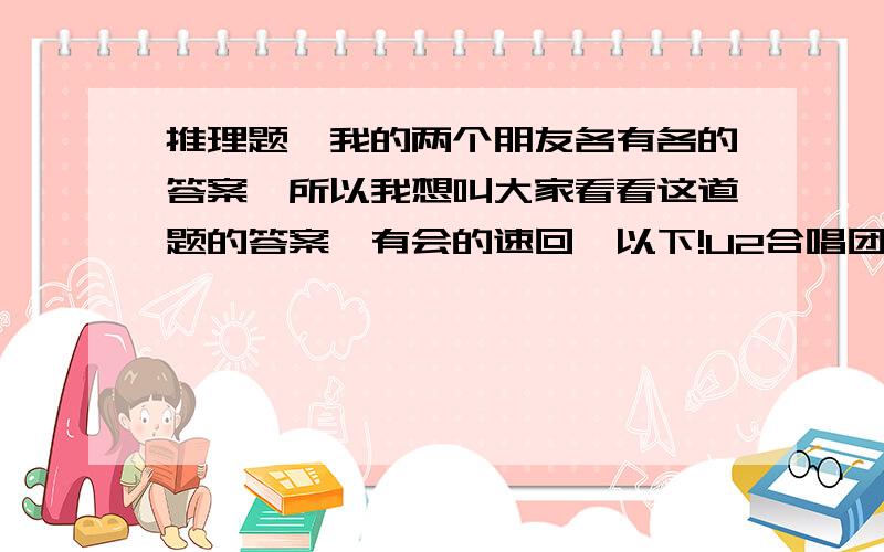 推理题,我的两个朋友各有各的答案,所以我想叫大家看看这道题的答案,有会的速回,以下!U2合唱团在17分钟内得赶到演唱会场,中途必须跨过一座桥,四个人从桥的同一端出来,你得帮助他们到达