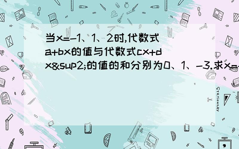 当x=-1、1、2时,代数式a+bx的值与代数式cx+dx²的值的和分别为0、1、-3.求x=-2时,代数式a+bx+cx+dx&