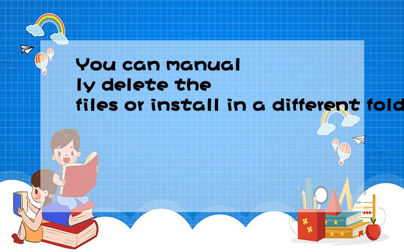 You can manually delete the files or install in a different folder.