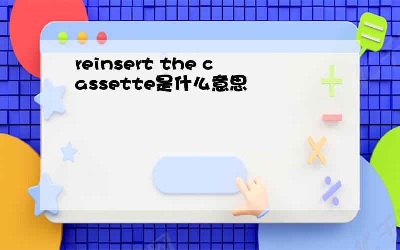 reinsert the cassette是什么意思