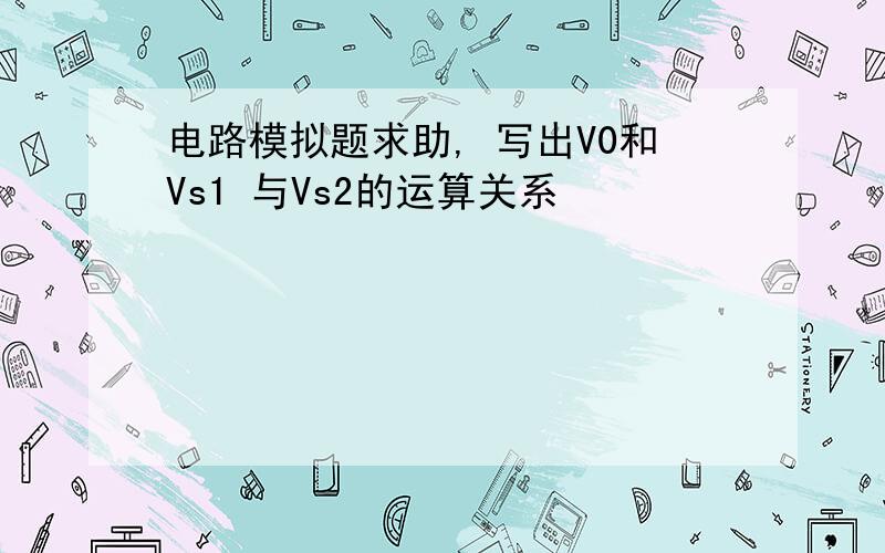 电路模拟题求助, 写出V0和Vs1 与Vs2的运算关系