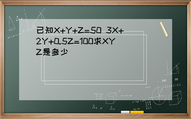 已知X+Y+Z=50 3X+2Y+0.5Z=100求XYZ是多少