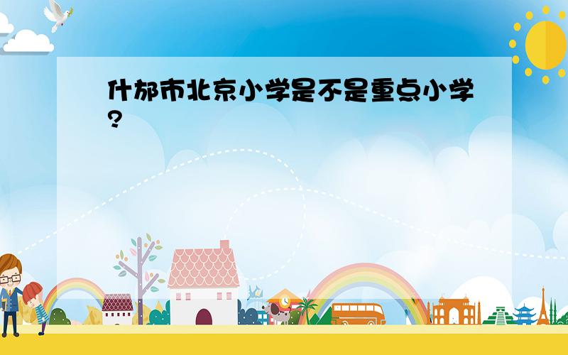 什邡市北京小学是不是重点小学?