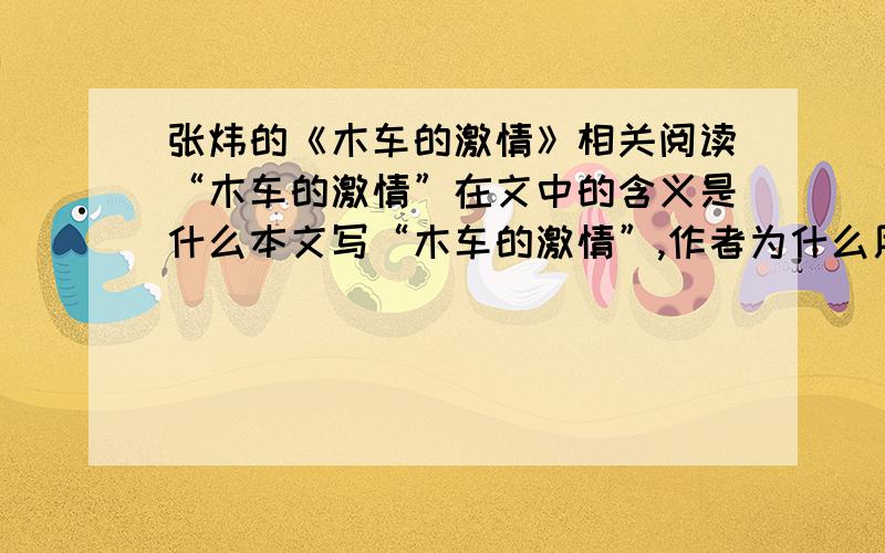 张炜的《木车的激情》相关阅读“木车的激情”在文中的含义是什么本文写“木车的激情”,作者为什么用较多笔墨写现代人及其交通工具?请结合原文简要分析.联系全文,概括本文主旨