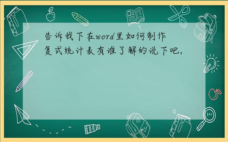 告诉我下在word里如何制作复式统计表有谁了解的说下吧,