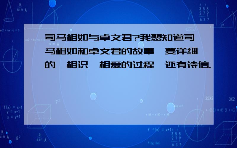 司马相如与卓文君?我想知道司马相如和卓文君的故事、要详细的、相识,相爱的过程,还有诗信.