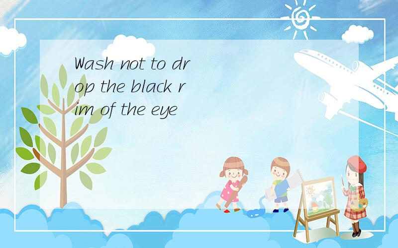 Wash not to drop the black rim of the eye