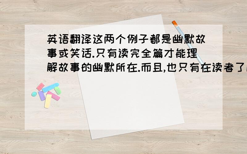 英语翻译这两个例子都是幽默故事或笑话.只有读完全篇才能理解故事的幽默所在.而且,也只有在读者了解故事涉及到的背景知识才能真正发出会心一笑.(1) 篇中的MichaelJackson(迈克·杰克逊) 是