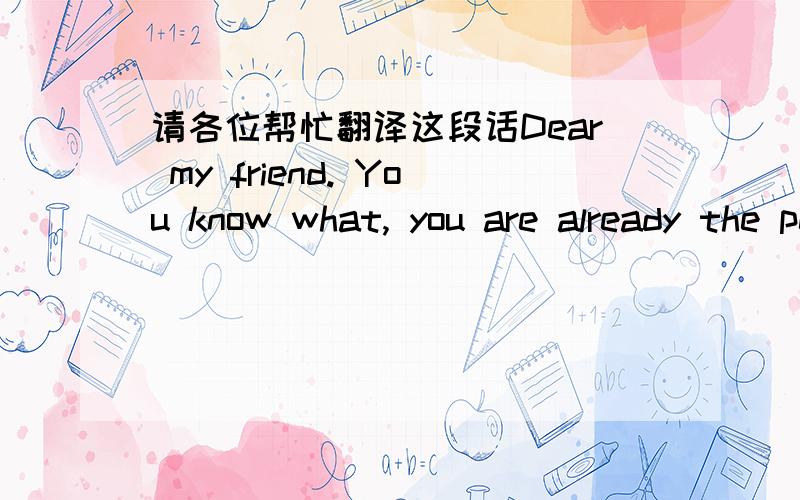 请各位帮忙翻译这段话Dear my friend. You know what, you are already the person with good figure, you don't need to lose your weight in any way, In my opinion, having a good health life is already the best life style you could have. I love yo