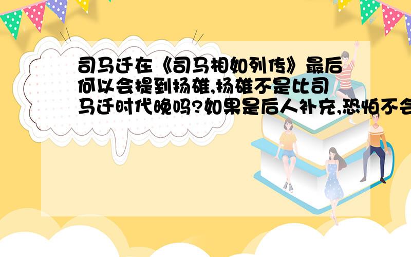 司马迁在《司马相如列传》最后何以会提到扬雄,扬雄不是比司马迁时代晚吗?如果是后人补充,恐怕不会直接插在“太史公曰”一段里面吧