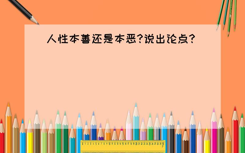 人性本善还是本恶?说出论点?