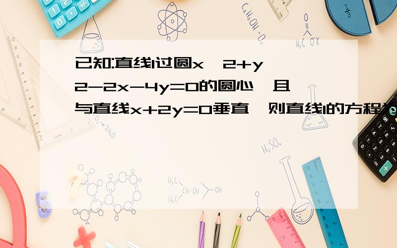 已知:直线l过圆x^2+y^2-2x-4y=0的圆心,且与直线x+2y=0垂直,则直线l的方程为