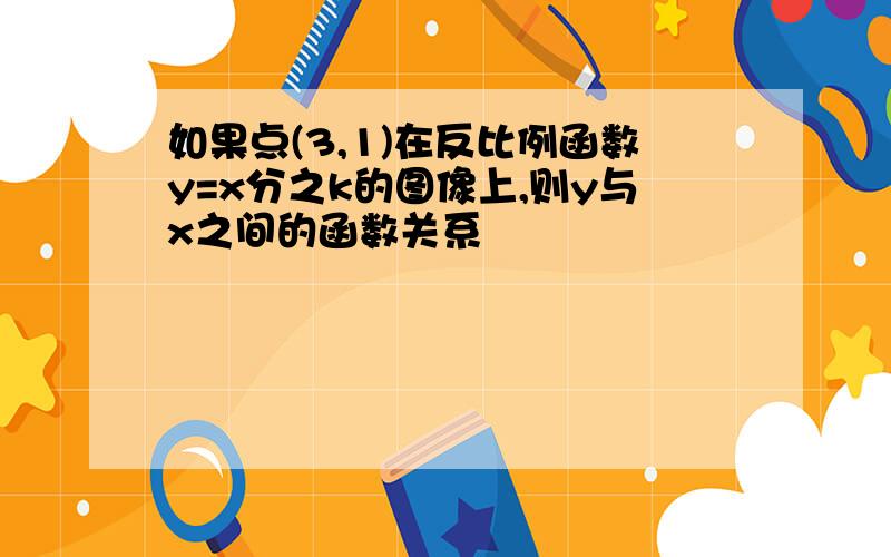 如果点(3,1)在反比例函数y=x分之k的图像上,则y与x之间的函数关系