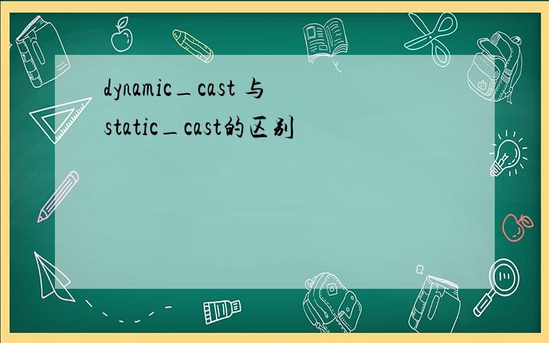 dynamic_cast 与static_cast的区别