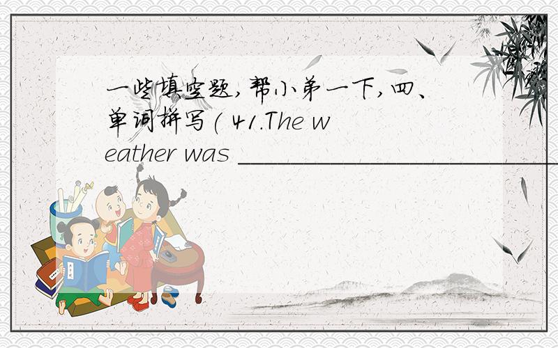 一些填空题,帮小弟一下,四、单词拼写( 41.The weather was __________________________(多雨的) last week.42.The good news made us ____________________________(感到) very happy.43.I found a girl ________________________(哭) in the cor