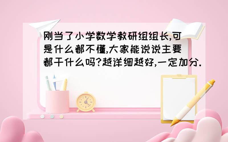 刚当了小学数学教研组组长,可是什么都不懂,大家能说说主要都干什么吗?越详细越好,一定加分.