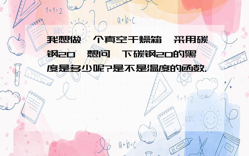 我想做一个真空干燥箱,采用碳钢20,想问一下碳钢20的黑度是多少呢?是不是温度的函数.