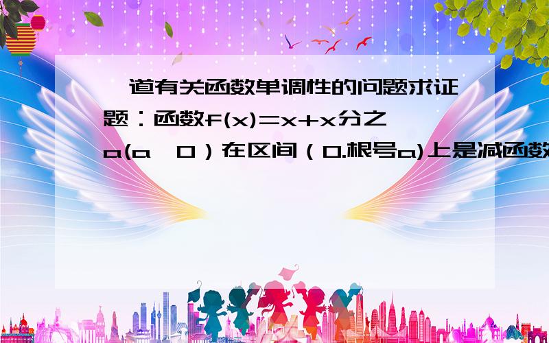 一道有关函数单调性的问题求证题：函数f(x)=x+x分之a(a>0）在区间（0.根号a)上是减函数 我作了 但是恰恰相反是增函数其他都很明白就是不知道为什么a-x1x2>0 我比较笨