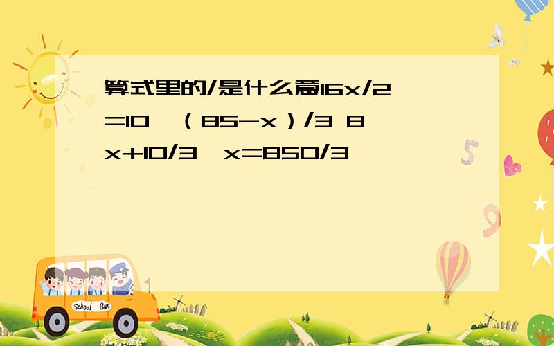 算式里的/是什么意16x/2=10*（85-x）/3 8x+10/3*x=850/3