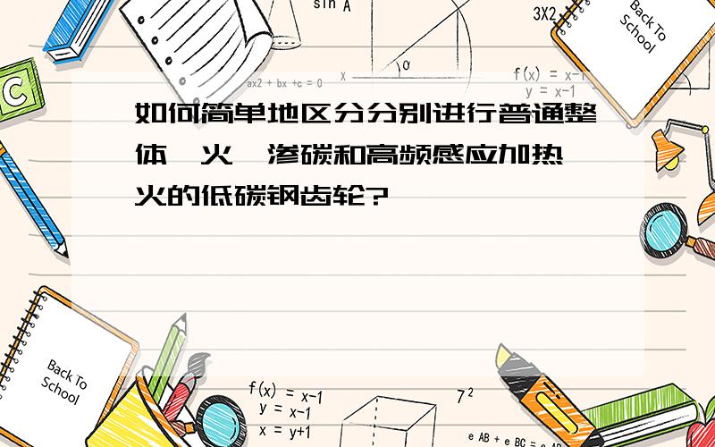 如何简单地区分分别进行普通整体淬火、渗碳和高频感应加热淬火的低碳钢齿轮?