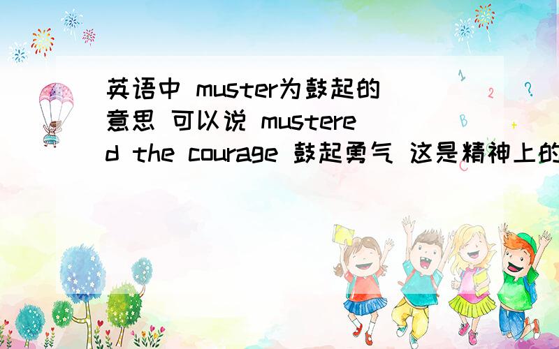 英语中 muster为鼓起的意思 可以说 mustered the courage 鼓起勇气 这是精神上的但是对于物理上的 比如 鼓起的钱包 鼓起的袋子 甚至鼓起的脸 能用muster么 或者有更好的词来形容物理上的鼓起么