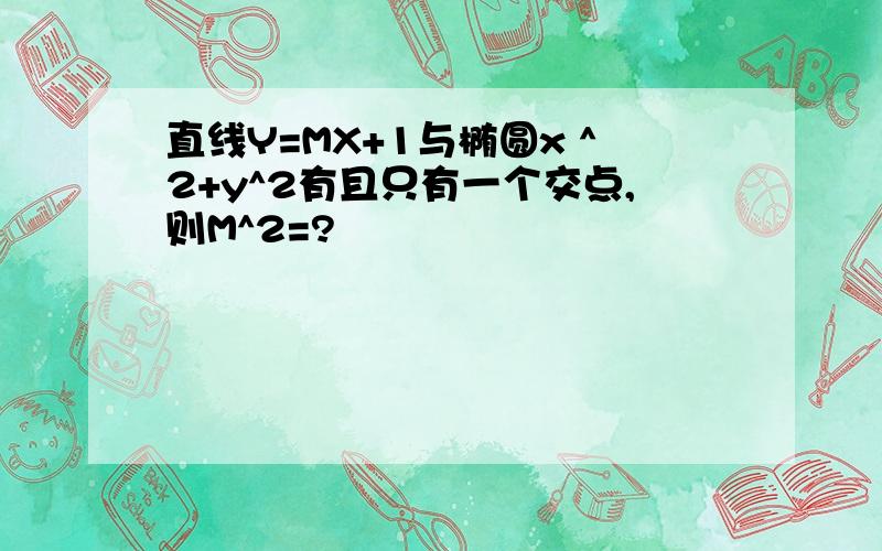 直线Y=MX+1与椭圆x ^2+y^2有且只有一个交点,则M^2=?