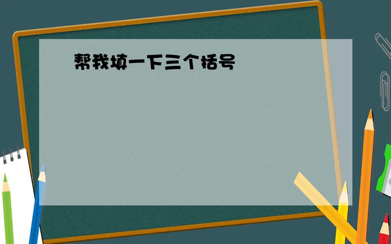 帮我填一下三个括号