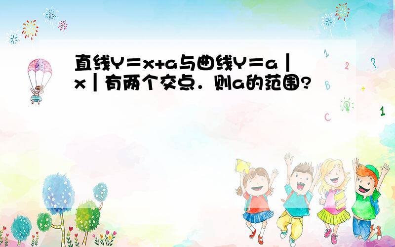 直线Y＝x+a与曲线Y＝a｜x｜有两个交点．则a的范围?