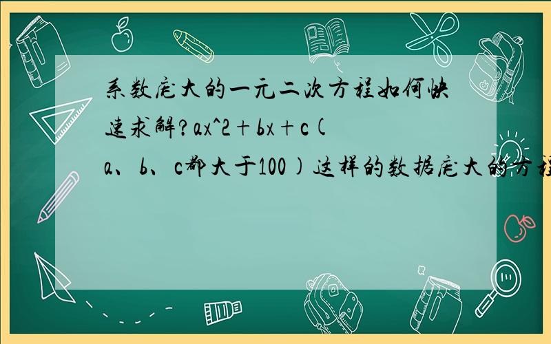 系数庞大的一元二次方程如何快速求解?ax^2+bx+c(a、b、c都大于100)这样的数据庞大的方程如何算得快.