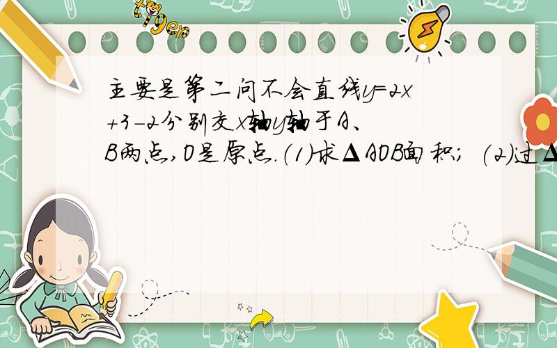 主要是第二问不会直线y=2x+3-2分别交x轴y轴于A、B两点,O是原点.（1）求ΔAOB面积; (2)过ΔAOB的顶点能不能画出直线把ΔAOB分成面积相等的两部分?若能,可以画出几条?写出这样的直线所对应的函数