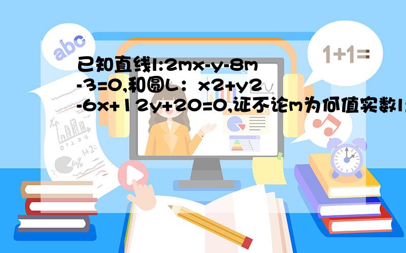 已知直线l:2mx-y-8m-3=0,和圆L：x2+y2-6x+12y+20=0,证不论m为何值实数l总与圆L相交