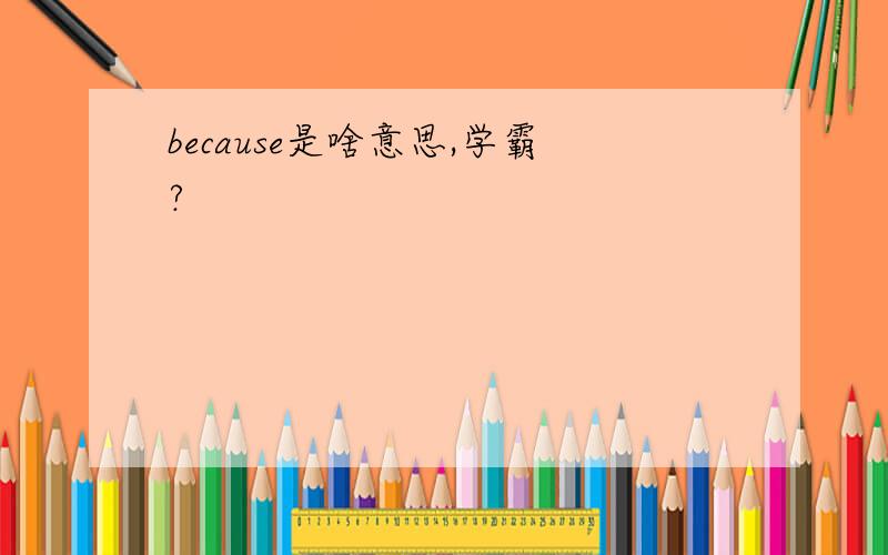 because是啥意思,学霸?