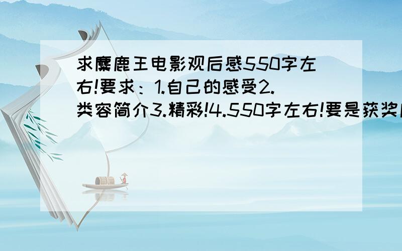 求麋鹿王电影观后感550字左右!要求：1.自己的感受2.类容简介3.精彩!4.550字左右!要是获奖后,给50分!