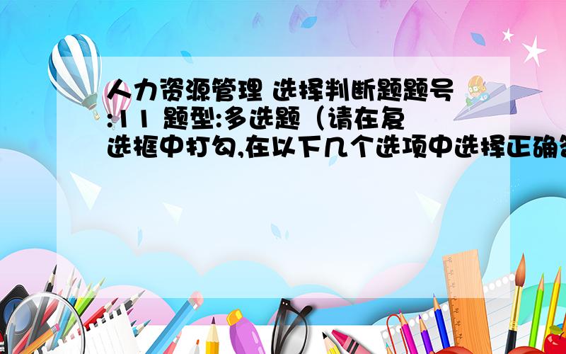 人力资源管理 选择判断题题号:11 题型:多选题（请在复选框中打勾,在以下几个选项中选择正确答案,答案可以是多个） 本题分数:5内容:在薪酬调查时要调查（ ）.选项:a、被调查企业的情况b