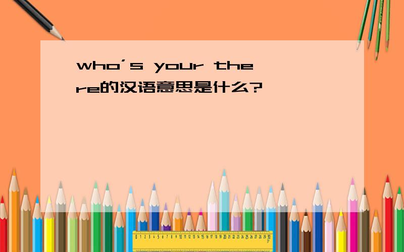 who’s your there的汉语意思是什么?