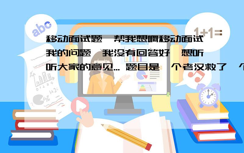 移动面试题,帮我想啊移动面试我的问题,我没有回答好,想听听大家的意见... 题目是一个老汉救了一个酒鬼,后来酒鬼带了100万回来给老汉,老汉拒绝了,问我为什么要拒绝. 我回答了一些,又问我