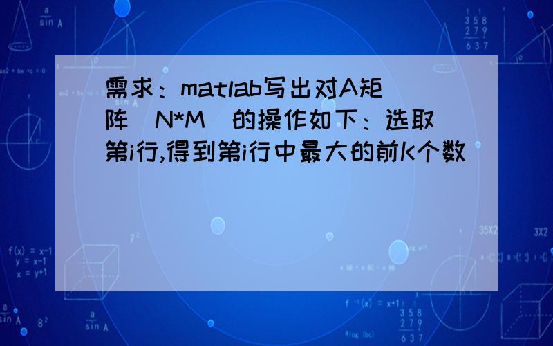 需求：matlab写出对A矩阵（N*M）的操作如下：选取第i行,得到第i行中最大的前K个数