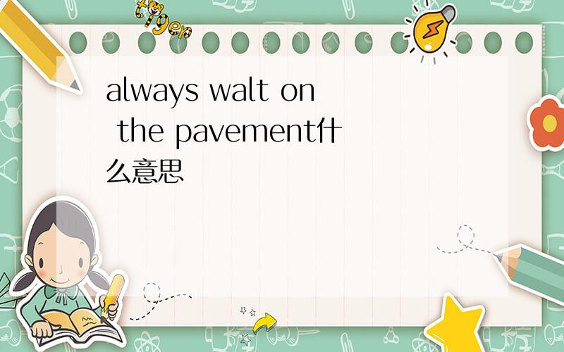always walt on the pavement什么意思