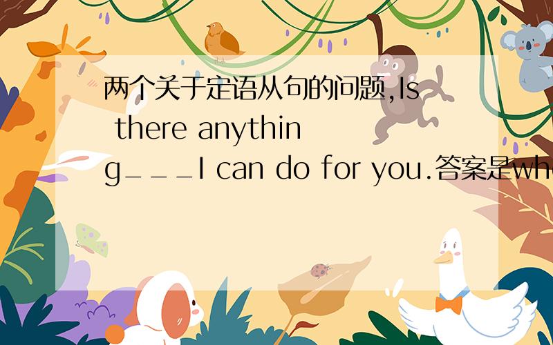 两个关于定语从句的问题,Is there anything___I can do for you.答案是who/that/whom,不是说只有先行词是人才能用who吗,而且为什么可以用whom?I don't mind___ he said just now.答案是which/that.不是说只有先行词