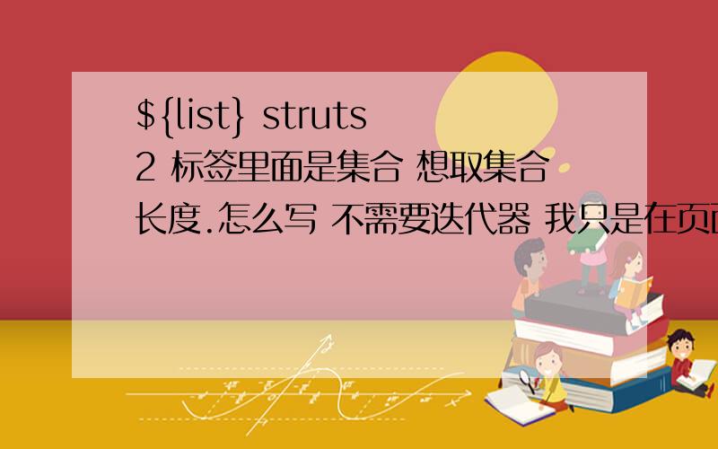 ${list} struts2 标签里面是集合 想取集合长度.怎么写 不需要迭代器 我只是在页面显示有list集合长度有没有别的方案。