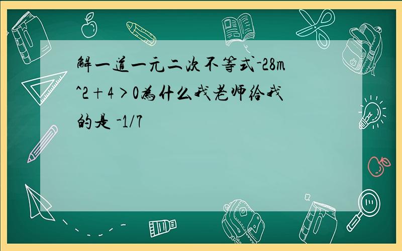 解一道一元二次不等式-28m^2+4>0为什么我老师给我的是 -1/7