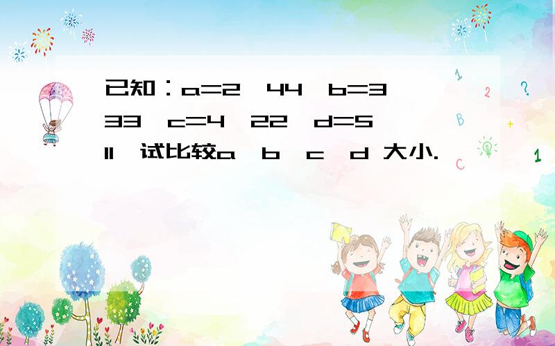 已知：a=2^44,b=3^33,c=4^22,d=5^11,试比较a、b、c、d 大小.