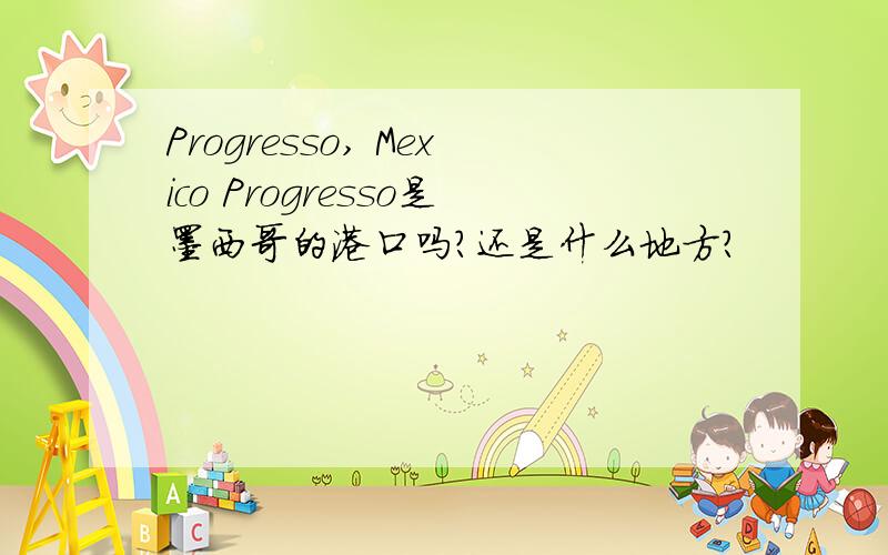 Progresso, Mexico Progresso是墨西哥的港口吗?还是什么地方?