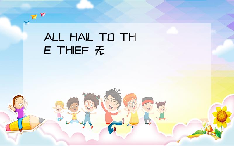 ALL HAIL TO THE THIEF 无