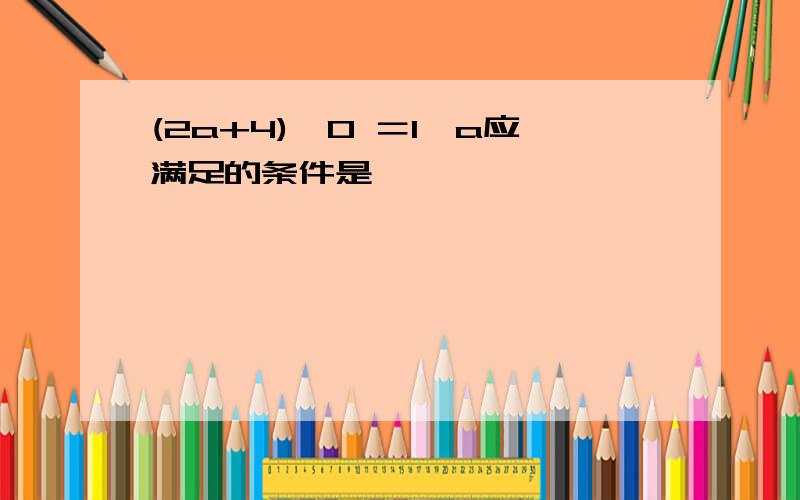 (2a+4)^0 ＝1,a应满足的条件是