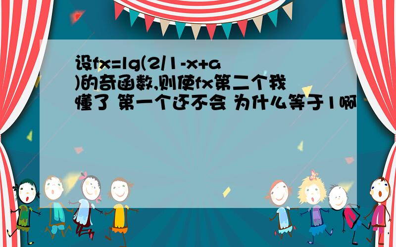 设fx=lg(2/1-x+a)的奇函数,则使fx第二个我懂了 第一个还不会 为什么等于1啊