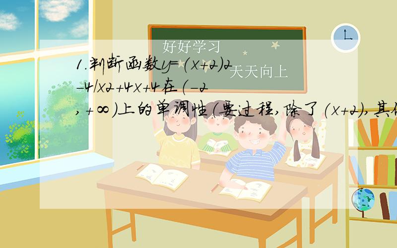 1.判断函数y=(x+2)2-4/x2+4x+4在（-2,+∞）上的单调性（要过程,除了(x+2),其他2是平方,/是分数线）