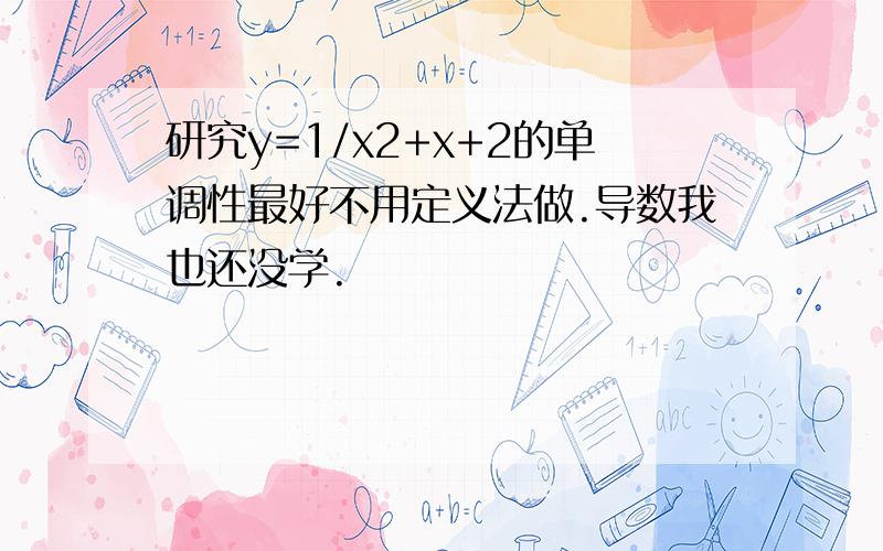 研究y=1/x2+x+2的单调性最好不用定义法做.导数我也还没学.