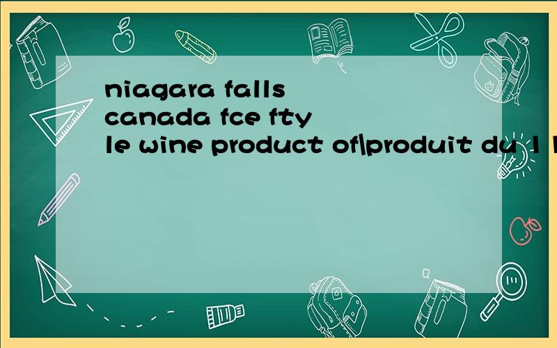 niagara falls canada fce ftyle wine product of\produit du 11% alc.有谁知道意思?这个是加拿大的冰红酒我知道,但是不知道价格和生产日期 我想送人 以及想问下怎么喝口感最好 需要放冰箱冷藏么?希望有人